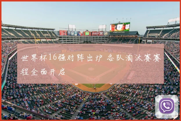 世界杯16强对阵出炉 各队淘汰赛赛程全面开启