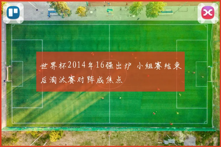 世界杯2014年16强出炉 小组赛结束后淘汰赛对阵成焦点