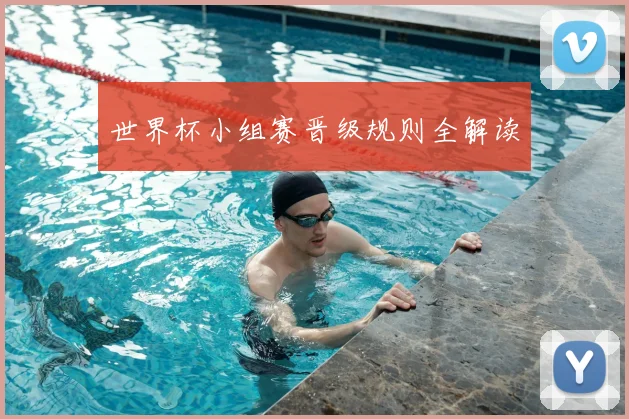 世界杯小组赛晋级规则全解读