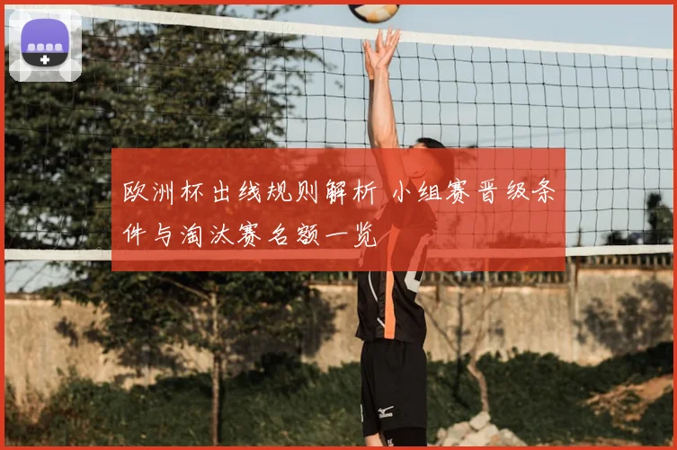 欧洲杯出线规则解析 小组赛晋级条件与淘汰赛名额一览