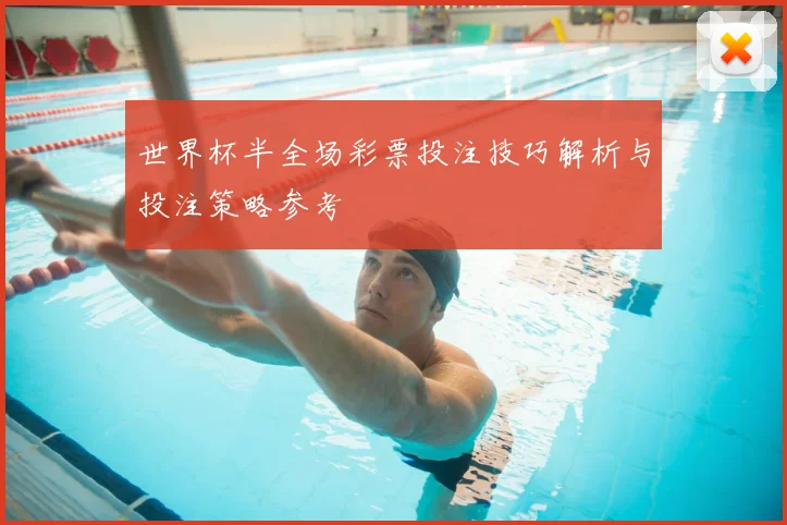 世界杯半全场彩票投注技巧解析与投注策略参考