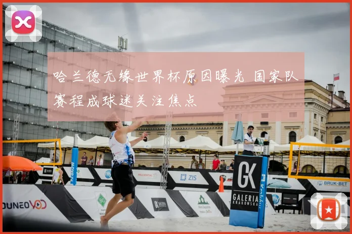 哈兰德无缘世界杯原因曝光 国家队赛程成球迷关注焦点