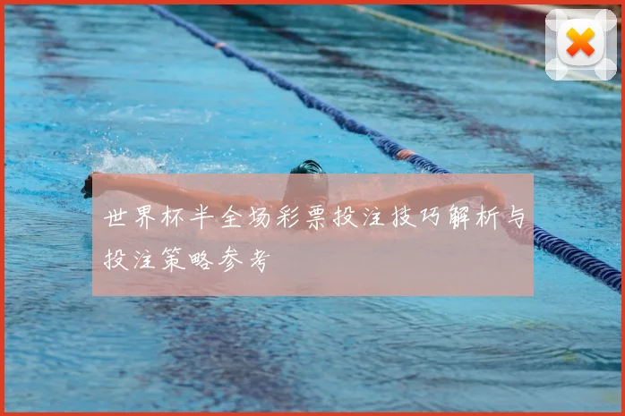 世界杯半全场彩票投注技巧解析与投注策略参考