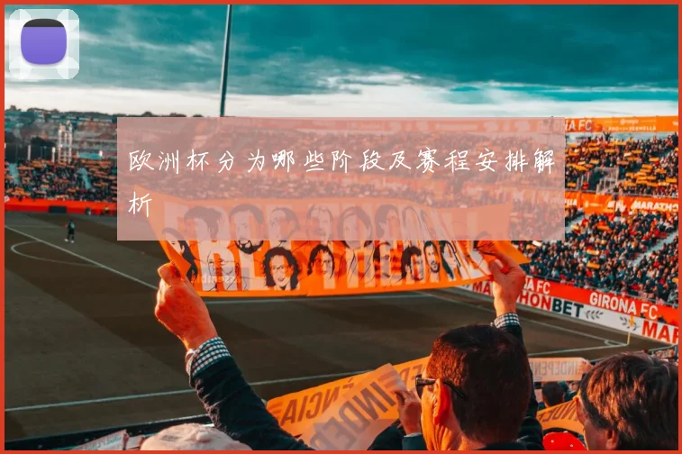 欧洲杯分为哪些阶段及赛程安排解析